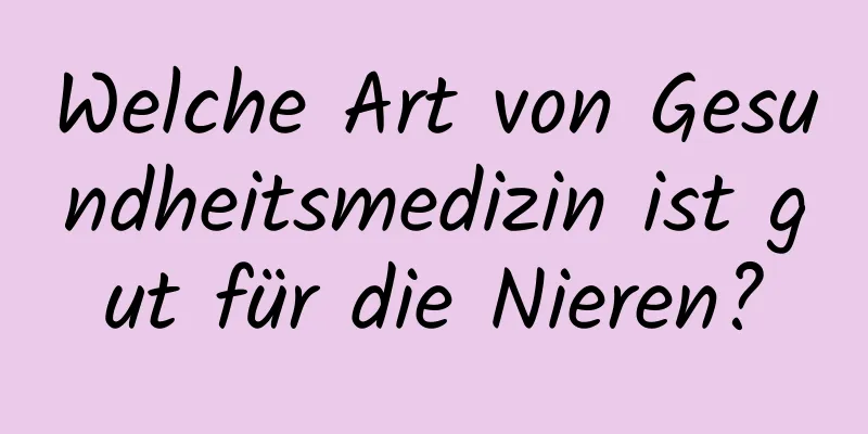 Welche Art von Gesundheitsmedizin ist gut für die Nieren?