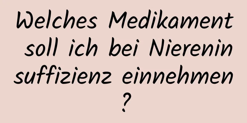 Welches Medikament soll ich bei Niereninsuffizienz einnehmen?