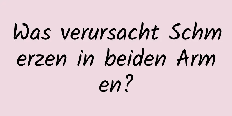 Was verursacht Schmerzen in beiden Armen?