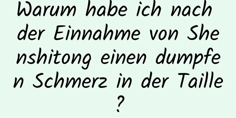 Warum habe ich nach der Einnahme von Shenshitong einen dumpfen Schmerz in der Taille?