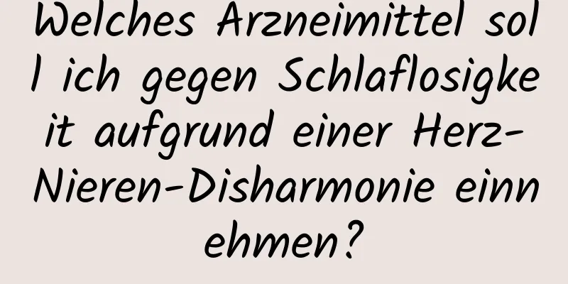 Welches Arzneimittel soll ich gegen Schlaflosigkeit aufgrund einer Herz-Nieren-Disharmonie einnehmen?