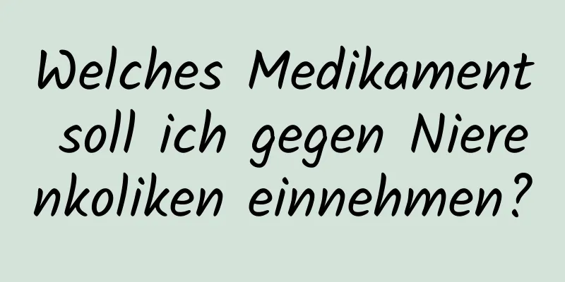 Welches Medikament soll ich gegen Nierenkoliken einnehmen?