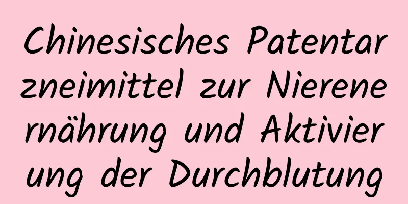 Chinesisches Patentarzneimittel zur Nierenernährung und Aktivierung der Durchblutung