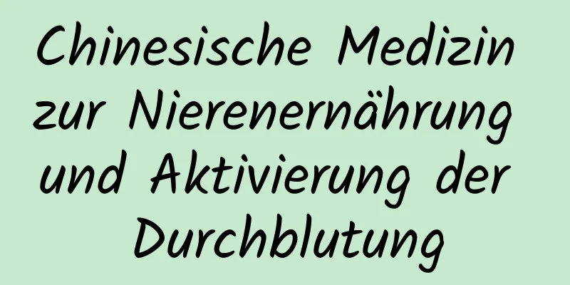 Chinesische Medizin zur Nierenernährung und Aktivierung der Durchblutung