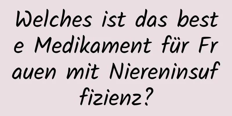 Welches ist das beste Medikament für Frauen mit Niereninsuffizienz?