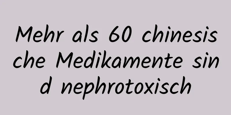 Mehr als 60 chinesische Medikamente sind nephrotoxisch