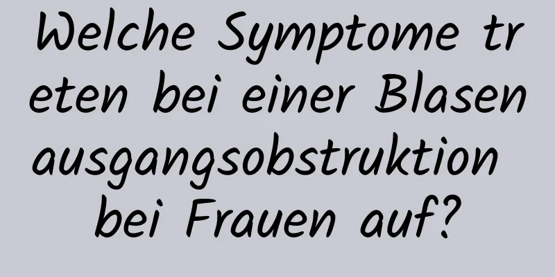 Welche Symptome treten bei einer Blasenausgangsobstruktion bei Frauen auf?