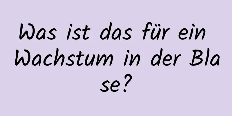 Was ist das für ein Wachstum in der Blase?