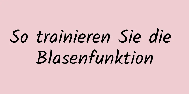 So trainieren Sie die Blasenfunktion