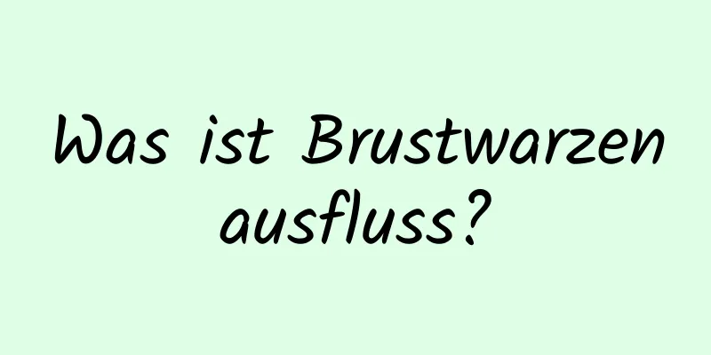 Was ist Brustwarzenausfluss?