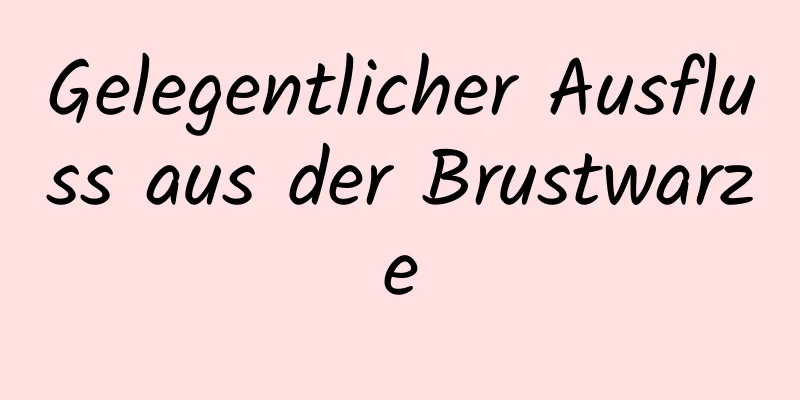 Gelegentlicher Ausfluss aus der Brustwarze