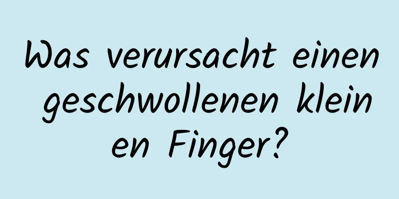 Was verursacht einen geschwollenen kleinen Finger?