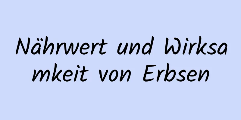 Nährwert und Wirksamkeit von Erbsen