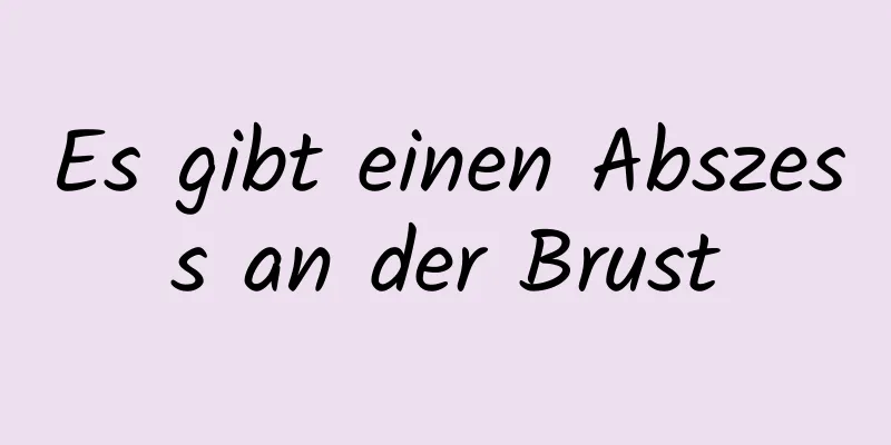 Es gibt einen Abszess an der Brust