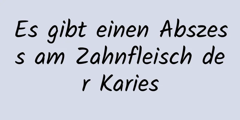 Es gibt einen Abszess am Zahnfleisch der Karies