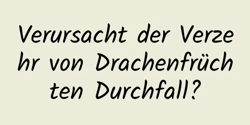 Verursacht der Verzehr von Drachenfrüchten Durchfall?