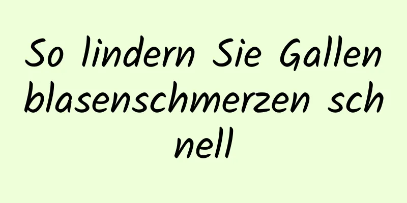 So lindern Sie Gallenblasenschmerzen schnell