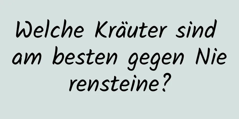 Welche Kräuter sind am besten gegen Nierensteine?