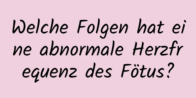 Welche Folgen hat eine abnormale Herzfrequenz des Fötus?