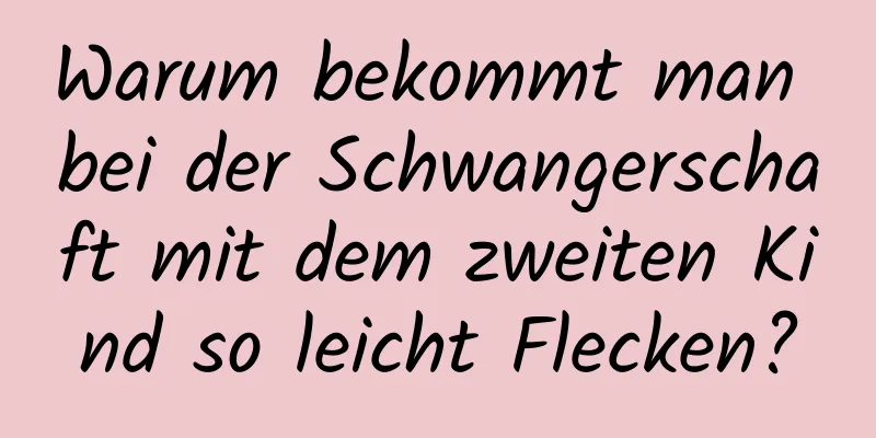 Warum bekommt man bei der Schwangerschaft mit dem zweiten Kind so leicht Flecken?