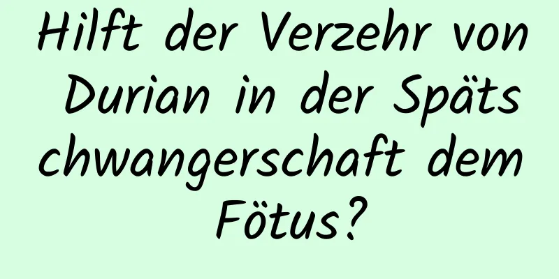 Hilft der Verzehr von Durian in der Spätschwangerschaft dem Fötus?