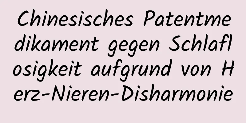 Chinesisches Patentmedikament gegen Schlaflosigkeit aufgrund von Herz-Nieren-Disharmonie