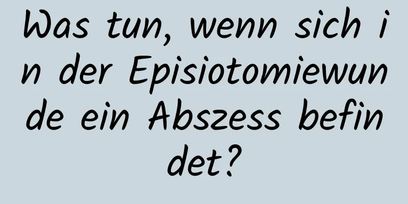 Was tun, wenn sich in der Episiotomiewunde ein Abszess befindet?