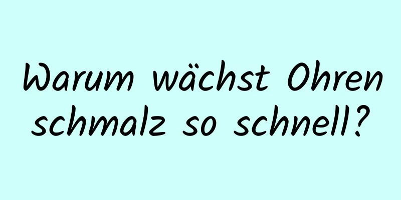 Warum wächst Ohrenschmalz so schnell?