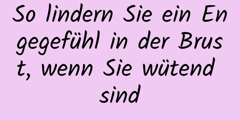 So lindern Sie ein Engegefühl in der Brust, wenn Sie wütend sind