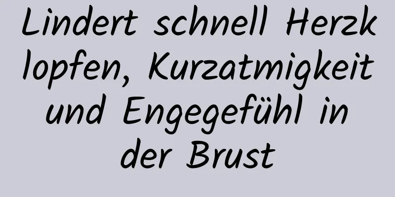 Lindert schnell Herzklopfen, Kurzatmigkeit und Engegefühl in der Brust