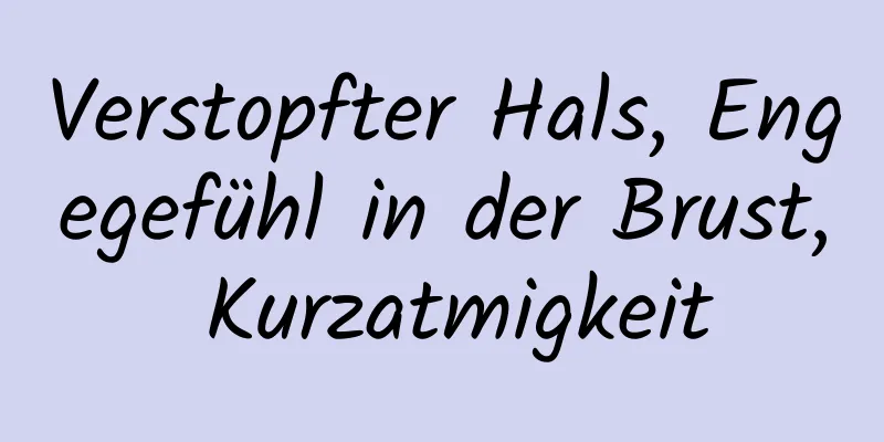 Verstopfter Hals, Engegefühl in der Brust, Kurzatmigkeit