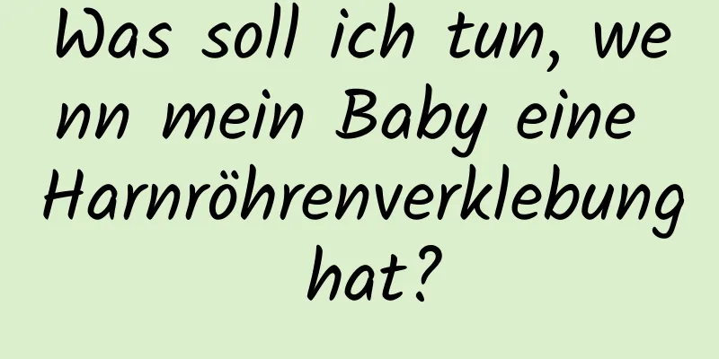 Was soll ich tun, wenn mein Baby eine Harnröhrenverklebung hat?