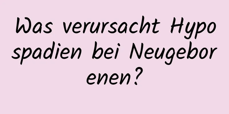 Was verursacht Hypospadien bei Neugeborenen?