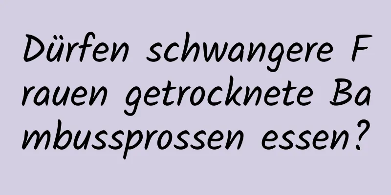 Dürfen schwangere Frauen getrocknete Bambussprossen essen?