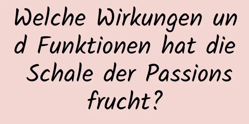 Welche Wirkungen und Funktionen hat die Schale der Passionsfrucht?