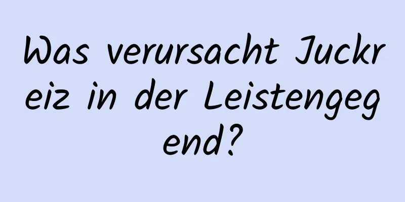 Was verursacht Juckreiz in der Leistengegend?