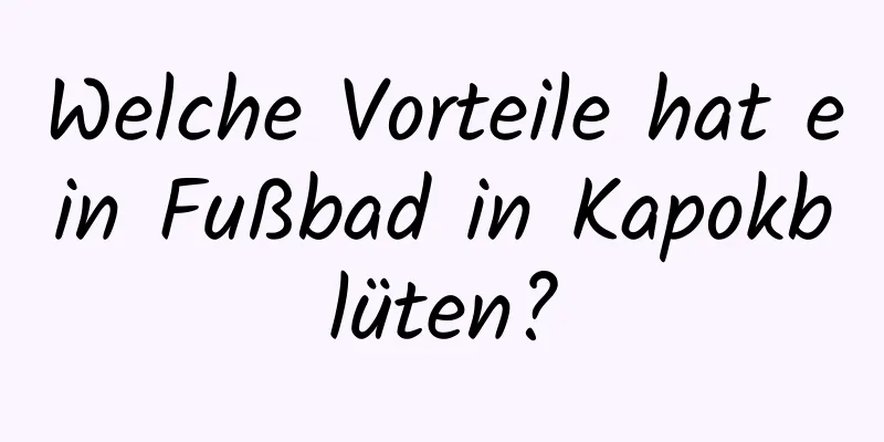 Welche Vorteile hat ein Fußbad in Kapokblüten?