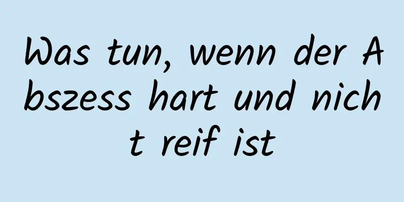 Was tun, wenn der Abszess hart und nicht reif ist