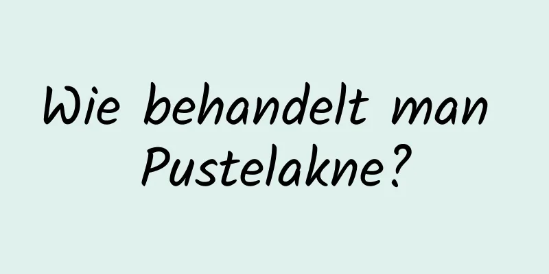 Wie behandelt man Pustelakne?