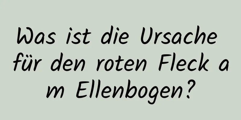 Was ist die Ursache für den roten Fleck am Ellenbogen?