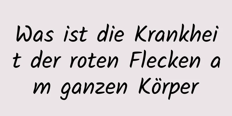 Was ist die Krankheit der roten Flecken am ganzen Körper