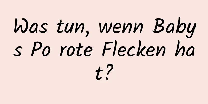 Was tun, wenn Babys Po rote Flecken hat?