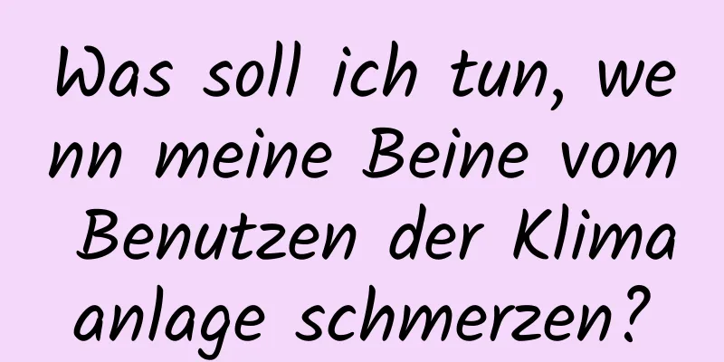 Was soll ich tun, wenn meine Beine vom Benutzen der Klimaanlage schmerzen?