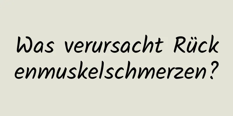 Was verursacht Rückenmuskelschmerzen?