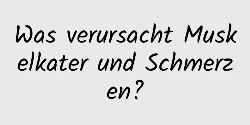 Was verursacht Muskelkater und Schmerzen?