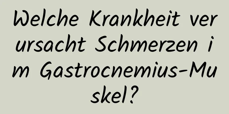 Welche Krankheit verursacht Schmerzen im Gastrocnemius-Muskel?