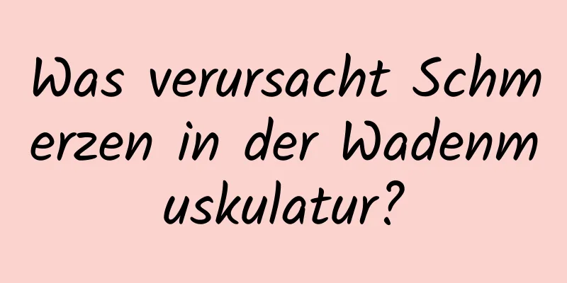 Was verursacht Schmerzen in der Wadenmuskulatur?