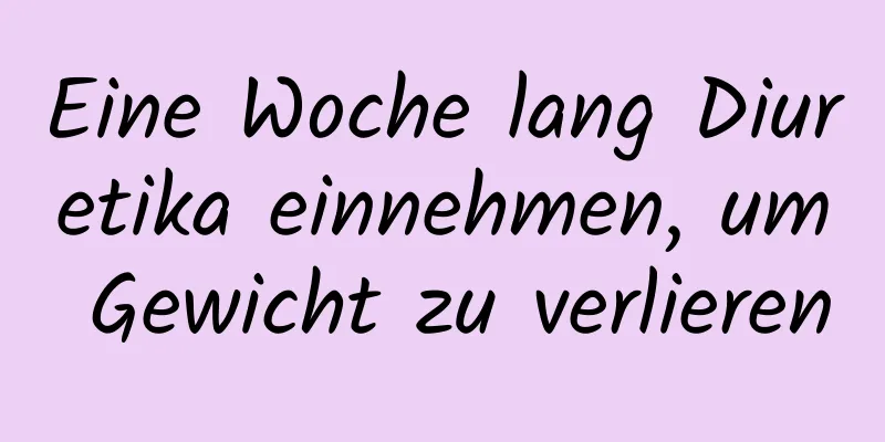 Eine Woche lang Diuretika einnehmen, um Gewicht zu verlieren