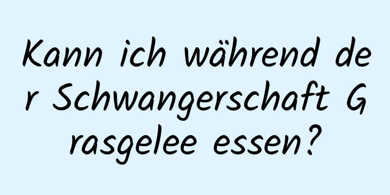 Kann ich während der Schwangerschaft Grasgelee essen?