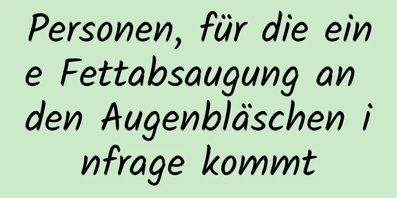 Personen, für die eine Fettabsaugung an den Augenbläschen infrage kommt